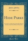Image for Hide Parke: A Comedie, as It Was Presented by Her Majesties Servants, at the Private House in Drury Lane (Classic Reprint)