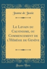 Image for Le Levain du Calvinisme, ou Commencement de l&#39;Heresie de Geneve (Classic Reprint)