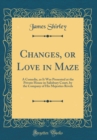 Image for Changes, or Love in Maze: A Comedie, as It Was Presented at the Private House in Salisbury Court, by the Company of His Majesties Revels (Classic Reprint)