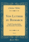 Image for Von Luther zu Bismarck, Vol. 2: Zwolf Charakterbilder aus Deutscher Geschichte (Classic Reprint)