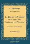 Image for Le Droit de Marche (Coutume des Environs de Peronne): Recherches sur Son Origine (Classic Reprint)