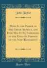 Image for What Is the Power of the Greek Article, and How May It Be Expressed in the English Version of the New Testament? (Classic Reprint)