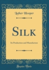 Image for Silk: Its Production and Manufacture (Classic Reprint)