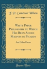 Image for Waste Paper Philosophy to Which Has Been Added Magpies in Picardy: And Other Poems (Classic Reprint)