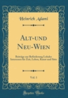Image for Alt-und Neu-Wien, Vol. 1: Beitrage zur Beforderung Lokaler Interessen fur Zeit, Leben, Kunst und Sitte (Classic Reprint)