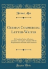 Image for German Commercial Letter-Writer: A Complete Series of Letters, Circulars, and Forms, Suited to All the Requirements of Trade and Commerce (Classic Reprint)