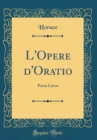 Image for L&#39;Opere d&#39;Oratio: Poeta Lirico (Classic Reprint)