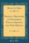 Image for Product Recovery of Ponderosa Pine in Arizona and New Mexico (Classic Reprint)