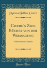 Image for Cicero&#39;s Zwei Bucher von der Weissagung: Uebersetzt und Erklart (Classic Reprint)