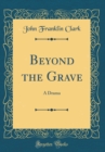 Image for Beyond the Grave: A Drama (Classic Reprint)