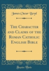 Image for The Character and Claims of the Roman Catholic English Bible (Classic Reprint)