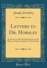 Image for Letters to Dr. Horsley: In Answer to His Animadversions on the History of the Corruptions of Christianity (Classic Reprint)