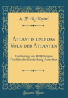 Image for Atlantis und das Volk der Atlanten: Ein Beitrag zur 400 Jahrigen Festfeier der Entdeckung Amerikas (Classic Reprint)