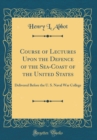 Image for Course of Lectures Upon the Defence of the Sea-Coast of the United States: Delivered Before the U. S. Naval War College (Classic Reprint)