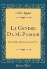 Image for Le Gendre De M. Poirier: Comedie En Quatre Actes, En Prose (Classic Reprint)