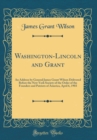 Image for Washington-Lincoln and Grant: An Address by General James Grant Wilson Delivered Before the New York Society of the Order of the Founders and Patriots of America, April 6, 1903 (Classic Reprint)