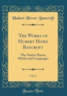 Image for The Works of Hubert Howe Bancroft, Vol. 3: The Native Races; Myths and Languages (Classic Reprint)