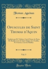Image for Opuscules de Saint Thomas d&#39;Aquin, Vol. 5: Traduits par M. Vedrine, Cure dArnac-la-Poste, M. Bandel, Cure de Saint-Sulpice-les-Feuilles, M. Fournet, Cure de Mailhac (Classic Reprint)
