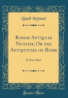 Image for Romae Antiquae Notitia; Or the Antiquities of Rome: In Two Parts (Classic Reprint)