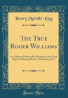 Image for The True Roger Williams: An Address Delivered by Request in the First Baptist Meeting House, Providence, R. I (Classic Reprint)