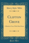 Image for Clifton Grove: A Sketch in Verse, With Other Poems (Classic Reprint)