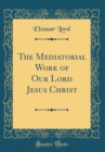 Image for The Mediatorial Work of Our Lord Jesus Christ (Classic Reprint)