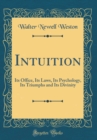 Image for Intuition: Its Office, Its Laws, Its Psychology, Its Triumphs and Its Divinity (Classic Reprint)