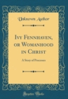 Image for Ivy Fennhaven, or Womanhood in Christ: A Story of Processes (Classic Reprint)