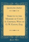 Image for Tribute to the Memory of Unity A. Chipman, Wife of G. W. Eaton, Esq. (Classic Reprint)