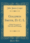 Image for Goldwin Smith, D. C. L: A Brief Account of His Life and Writings (Classic Reprint)