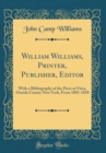Image for William Williams, Printer, Publisher, Editor: With a Bibliography of the Press at Utica, Oneida County New York, From 1803-1838 (Classic Reprint)