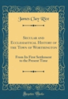 Image for Secular and Ecclesiastical History of the Town of Worthington: From Its First Settlement to the Present Time (Classic Reprint)