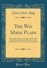 Image for The Way Made Plain: A Few Plain Sermons to Busy Adults, Who Think They Have Not the Time to Take a Thorough Course of Catechetical Intructions (Classic Reprint)