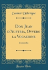 Image for Don Juan d&#39;Austria, Ovvero la Vocazione: Commedia (Classic Reprint)