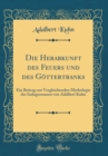 Image for Die Herabkunft des Feuers und des Gottertranks: Ein Beitrag zur Vergleichenden Mythologie der Indogermanen von Adalbert Kuhn (Classic Reprint)