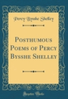Image for Posthumous Poems of Percy Bysshe Shelley (Classic Reprint)