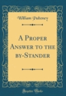 Image for A Proper Answer to the by-Stander (Classic Reprint)