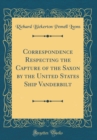 Image for Correspondence Respecting the Capture of the Saxon by the United States Ship Vanderbilt (Classic Reprint)