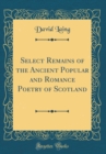 Image for Select Remains of the Ancient Popular and Romance Poetry of Scotland (Classic Reprint)