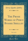 Image for The Prose Works of Percy Bysshe Shelley, Vol. 4 of 4 (Classic Reprint)