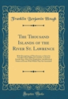 Image for The Thousand Islands of the River St. Lawrence: With Descriptions of Their Scenery, as Given by Travellers From Different Countries, at Various Periods Since Their First Exploration, and Historical No