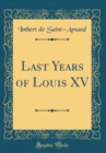 Image for Last Years of Louis XV (Classic Reprint)