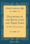 Image for Daughters of the Revolution and Their Times: 1769 1766; A Historical Romance (Classic Reprint)