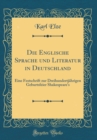 Image for Die Englische Sprache und Literatur in Deutschland: Eine Festschrift zur Dreihundertjahrigen Geburtsfeier Shakespeare&#39;s (Classic Reprint)