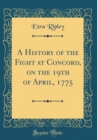 Image for A History of the Fight at Concord, on the 19th of April, 1775 (Classic Reprint)