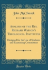Image for Analysis of the Rev. Richard Watson&#39;s Theological Institutes: Designed for the Use of Students and Examining Committees (Classic Reprint)