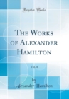 Image for The Works of Alexander Hamilton, Vol. 4 (Classic Reprint)