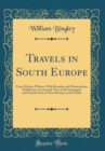 Image for Travels in South Europe: From Modern Writers, With Remarks and Observations; Exhibiting a Connected View of the Geography and Present State of That Division of the Globe (Classic Reprint)