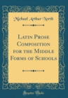 Image for Latin Prose Composition for the Middle Forms of Schools (Classic Reprint)