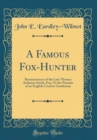Image for A Famous Fox-Hunter: Reminiscences of the Late Thomas Assheton Smith, Esq. Or the Pursuits of an English Country Gentleman (Classic Reprint)